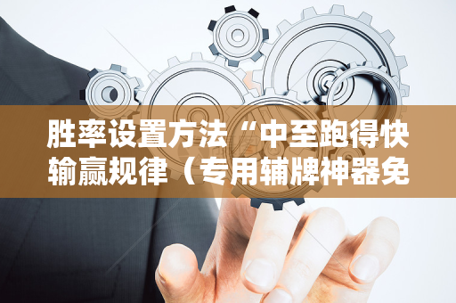 胜率设置方法“中至跑得快输赢规律（专用辅牌神器免安装）