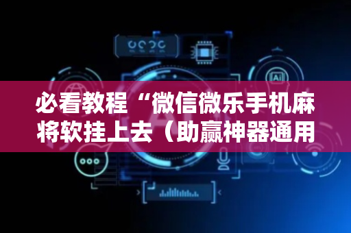 必看教程“微信微乐手机麻将软挂上去（助赢神器通用版）