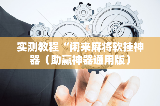 实测教程“闲来麻将软挂神器（助赢神器通用版）