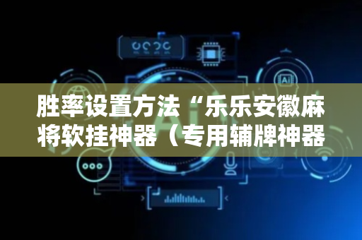 胜率设置方法“乐乐安徽麻将软挂神器（专用辅牌神器免安装）