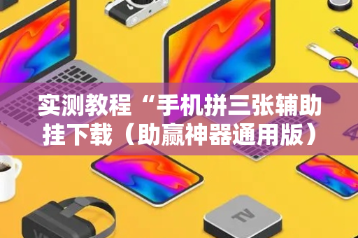 实测教程“手机拼三张辅助挂下载（助赢神器通用版）