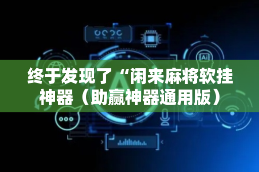 终于发现了“闲来麻将软挂神器（助赢神器通用版）