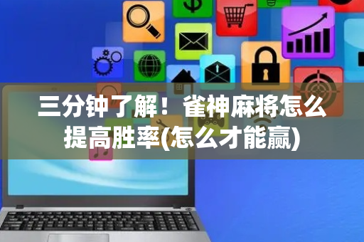三分钟了解！雀神麻将怎么提高胜率(怎么才能赢)
