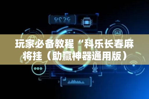 玩家必备教程“科乐长春麻将挂（助赢神器通用版）