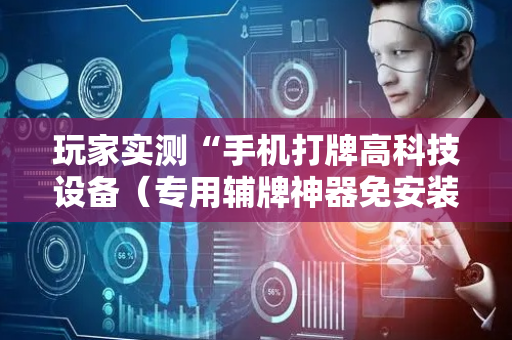 玩家实测“手机打牌高科技设备（专用辅牌神器免安装）
