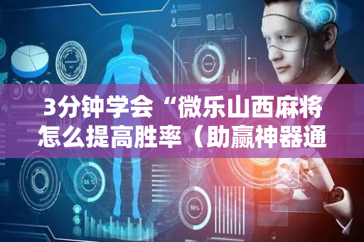 3分钟学会“微乐山西麻将怎么提高胜率（助赢神器通用版）