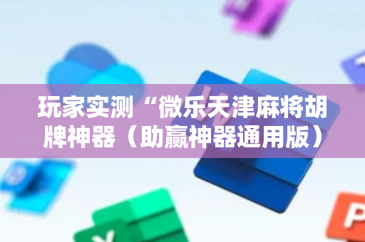 玩家实测“微乐天津麻将胡牌神器（助赢神器通用版）