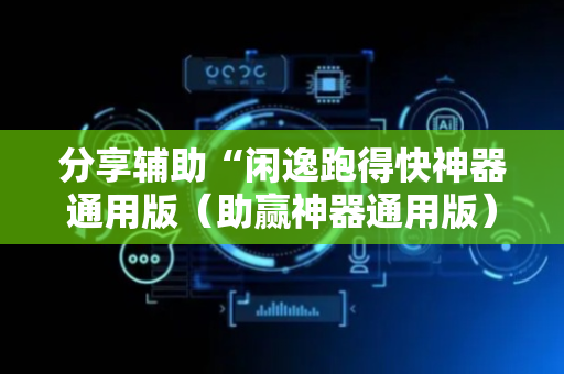 分享辅助“闲逸跑得快神器通用版（助赢神器通用版）