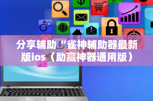 分享辅助“雀神辅助器最新版ios（助赢神器通用版）