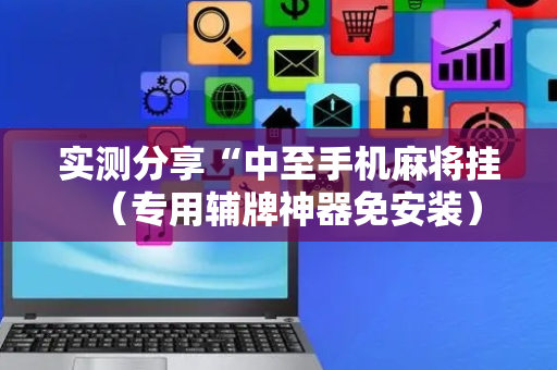 实测分享“中至手机麻将挂（专用辅牌神器免安装）