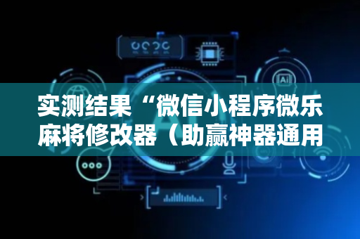 实测结果“微信小程序微乐麻将修改器（助赢神器通用版）