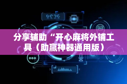 分享辅助“开心麻将外铺工具（助赢神器通用版）