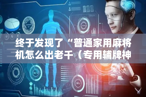 终于发现了“普通家用麻将机怎么出老千（专用辅牌神器免安装）
