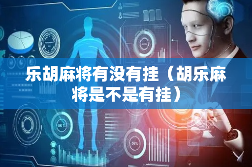 乐胡麻将有没有挂（胡乐麻将是不是有挂）