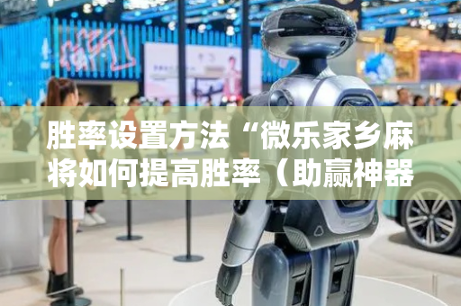 胜率设置方法“微乐家乡麻将如何提高胜率（助赢神器通用版）