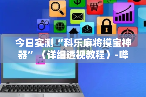 今日实测“科乐麻将摸宝神器”（详细透视教程）-哔哩哔哩