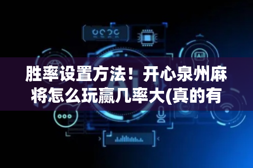 胜率设置方法！开心泉州麻将怎么玩赢几率大(真的有挂确实有挂)