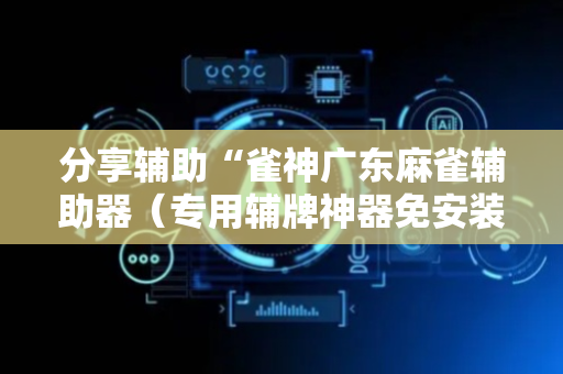 分享辅助“雀神广东麻雀辅助器（专用辅牌神器免安装）