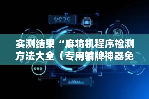 实测结果“麻将机程序检测方法大全（专用辅牌神器免安装）