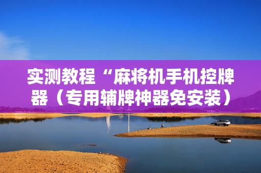 实测教程“麻将机手机控牌器（专用辅牌神器免安装）