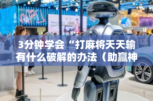 3分钟学会“打麻将天天输有什么破解的办法（助赢神器通用版）