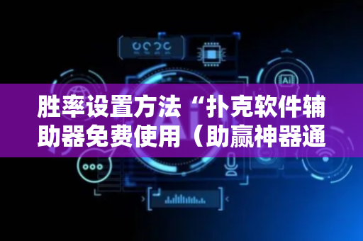 胜率设置方法“扑克软件辅助器免费使用（助赢神器通用版）