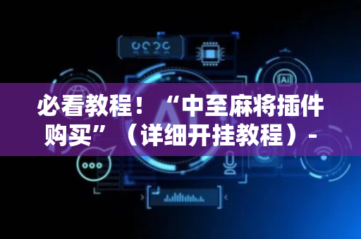 必看教程！“中至麻将插件购买”（详细开挂教程）-哔哩哔哩