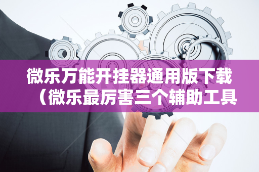 微乐万能开挂器通用版下载（微乐最厉害三个辅助工具）