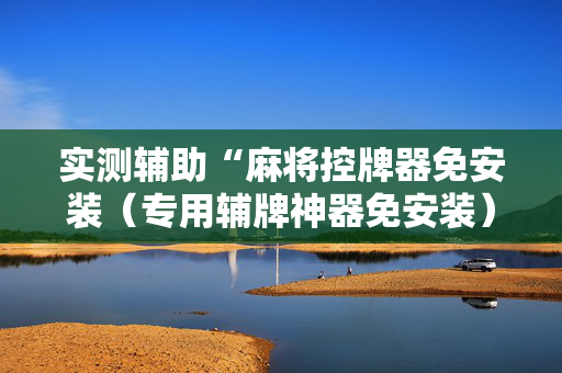 实测辅助“麻将控牌器免安装（专用辅牌神器免安装）