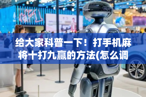 给大家科普一下！打手机麻将十打九赢的方法(怎么调整胜率)