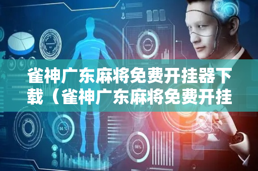 雀神广东麻将免费开挂器下载（雀神广东麻将免费开挂器下载视频）