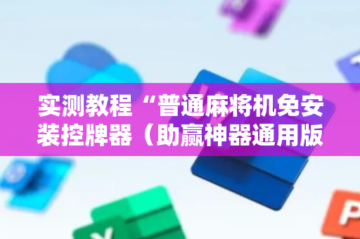 实测教程“普通麻将机免安装控牌器（助赢神器通用版）