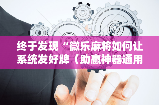 终于发现“微乐麻将如何让系统发好牌（助赢神器通用版）