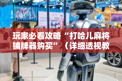 玩家必看攻略“打哈儿麻将铺牌器购买”（详细透视教程）-哔哩哔哩