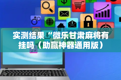 实测结果“微乐甘肃麻将有挂吗（助赢神器通用版）