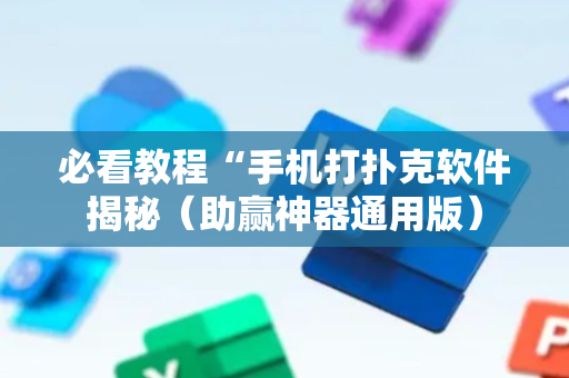 必看教程“手机打扑克软件揭秘（助赢神器通用版）