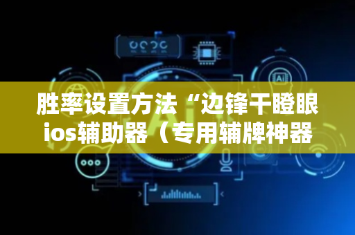 胜率设置方法“边锋干瞪眼ios辅助器（专用辅牌神器免安装）