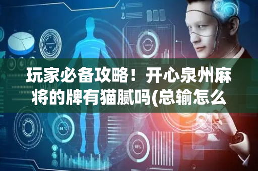 玩家必备攻略！开心泉州麻将的牌有猫腻吗(总输怎么回事)