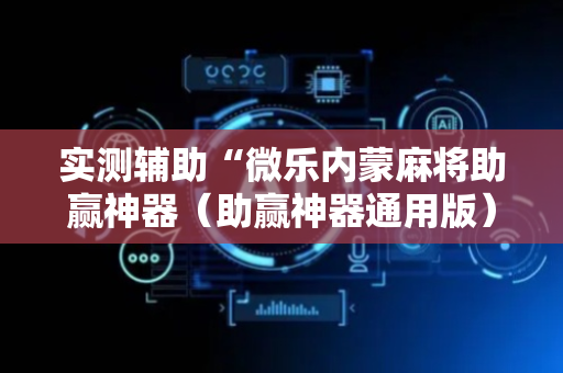 实测辅助“微乐内蒙麻将助赢神器（助赢神器通用版）