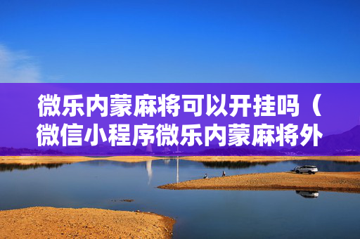 微乐内蒙麻将可以开挂吗（微信小程序微乐内蒙麻将外卦神器下载安装）