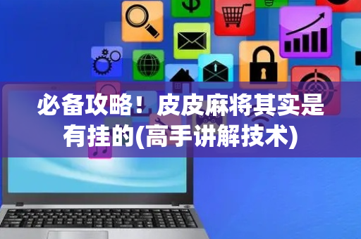 必备攻略！皮皮麻将其实是有挂的(高手讲解技术)