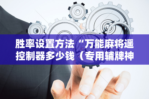 胜率设置方法“万能麻将遥控制器多少钱（专用辅牌神器免安装）