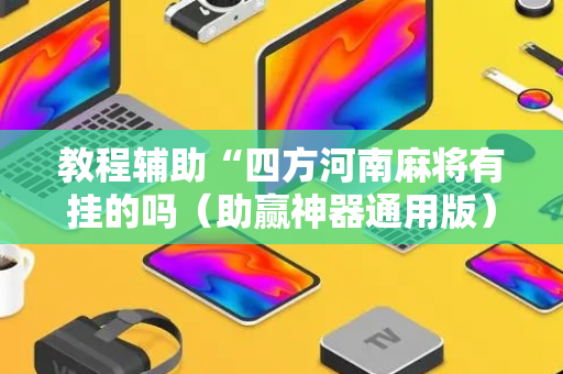 教程辅助“四方河南麻将有挂的吗（助赢神器通用版）