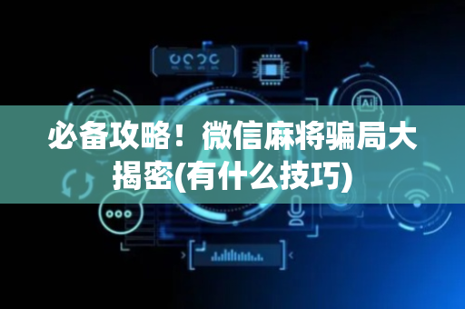 必备攻略！微信麻将骗局大揭密(有什么技巧)