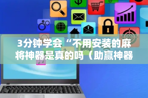 3分钟学会“不用安装的麻将神器是真的吗（助赢神器通用版）