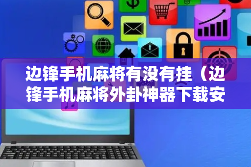 边锋手机麻将有没有挂（边锋手机麻将外卦神器下载安装）