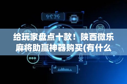 给玩家盘点十款！陕西微乐麻将助赢神器购买(有什么规律吗)