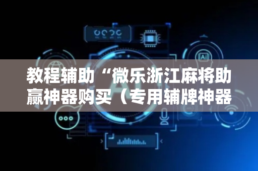教程辅助“微乐浙江麻将助赢神器购买（专用辅牌神器免安装）
