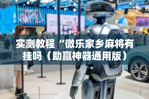 实测教程“微乐家乡麻将有挂吗（助赢神器通用版）