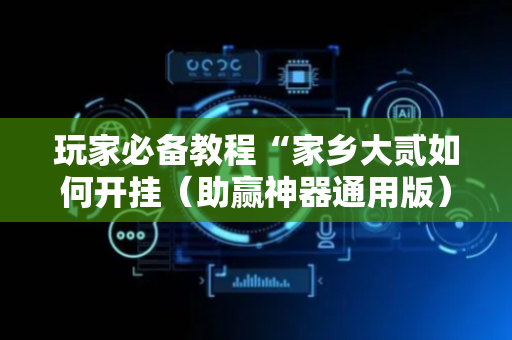 玩家必备教程“家乡大贰如何开挂（助赢神器通用版）